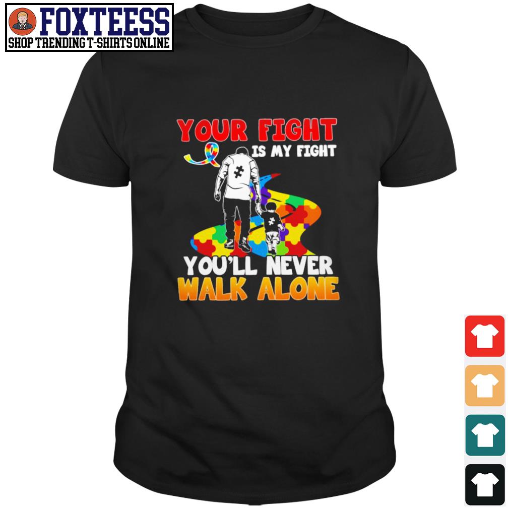 Autism Your Fight Is My Fight You Ll Never Walk Alone Shirt T Shirts Foxtees Premium Fashion T Shirts Hoodie