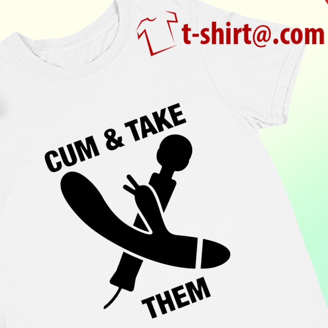 Cum and take them funny T-shirt