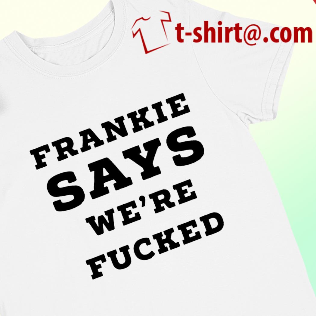 Frankie says we're fucked funny T-shirt