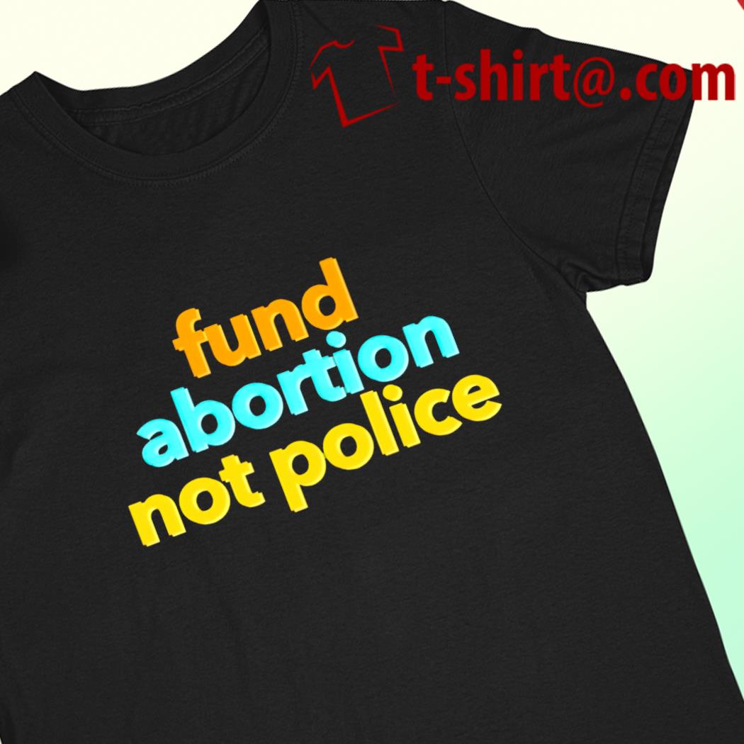 Funny fund abortion not police 2022 T-shirt