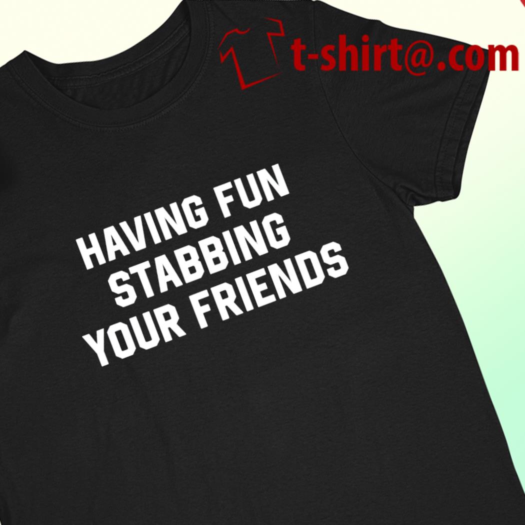 Having fun stabbing your friends funny T-shirt