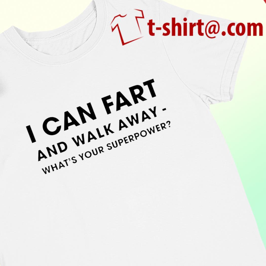I can fart and walk away what's your superpower funny T-shirt