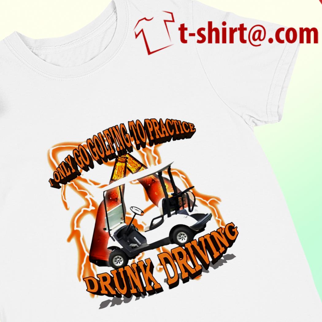 I only go golfing to practice drunk driving 2022 T-shirt
