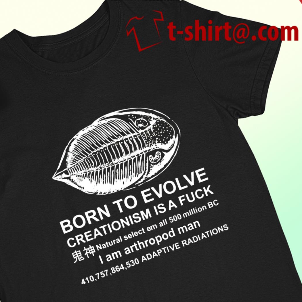 Born to evolve creationism is a fuck I am arthropod man funny T-shirt