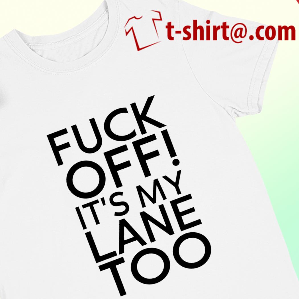 Fuck off it's my lane too funny T-shirt