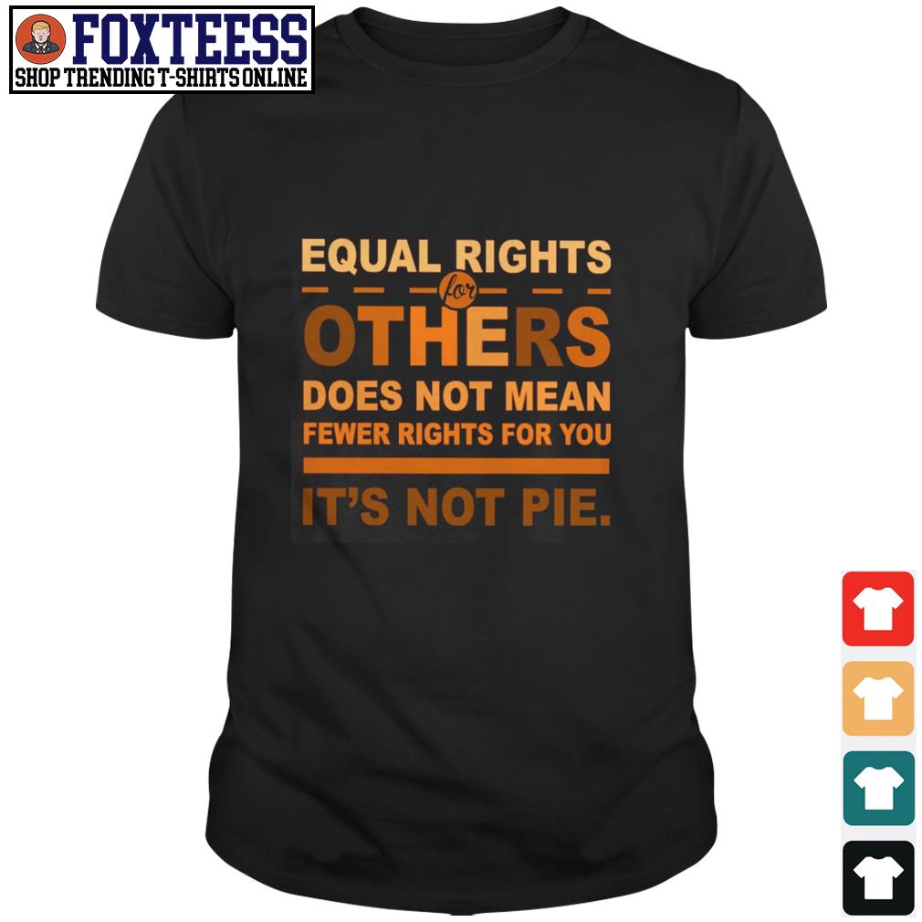 equal rights for others it's not pie shirt