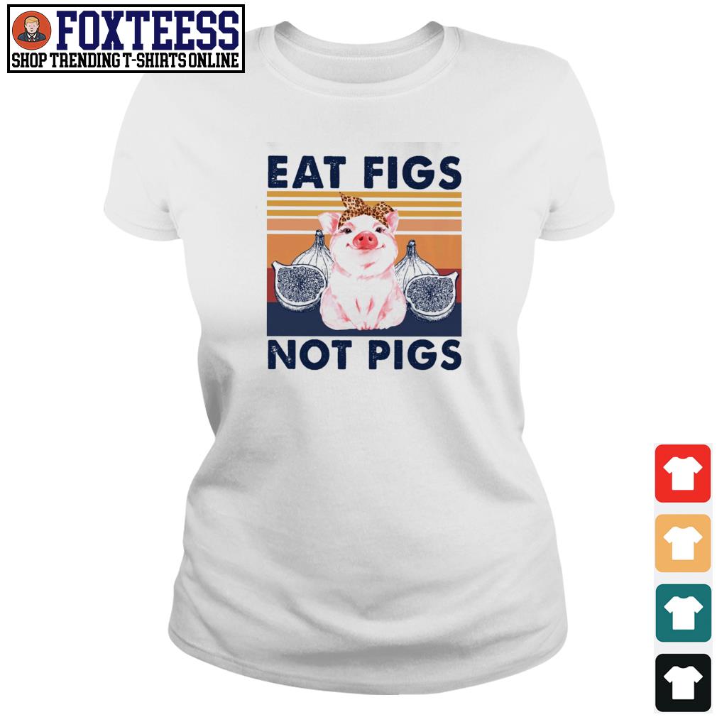 eat figs not pigs shirt